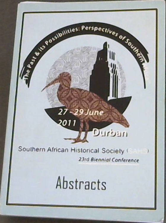 The Past & its Possibilities: Perspectives of Southern Africa , 27- 29 June 2011, Duban: Southern African Historical Society ( SAHS ) 23rd Biennial Conference, Abstracts