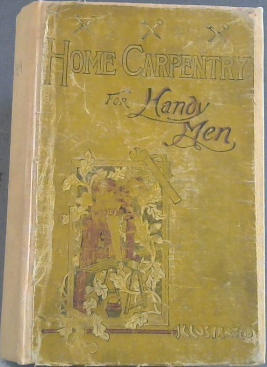 Home Carpentry for Handy Men : A book of Practical Instruction in all kinds of constructive and decorative work in wood that can be done by the amateur in House, Garden and Farmstead