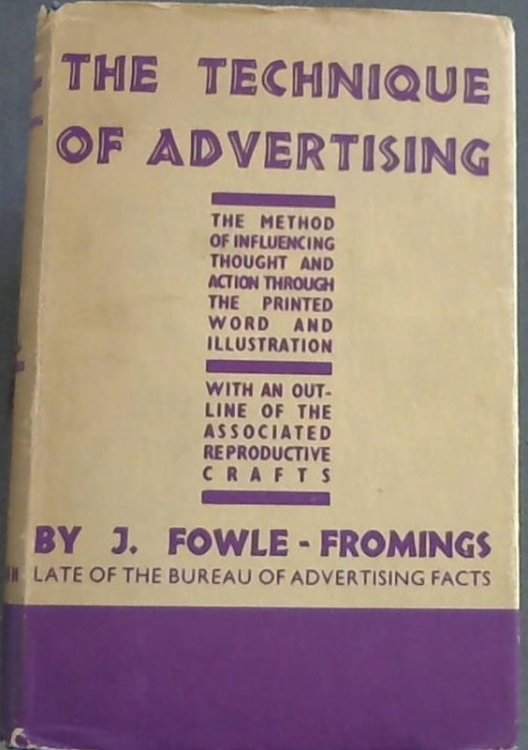 The Technique of Advertising; The method of influencing thought and action through the printed word and illustration with an outline of the associated reproductive crafts