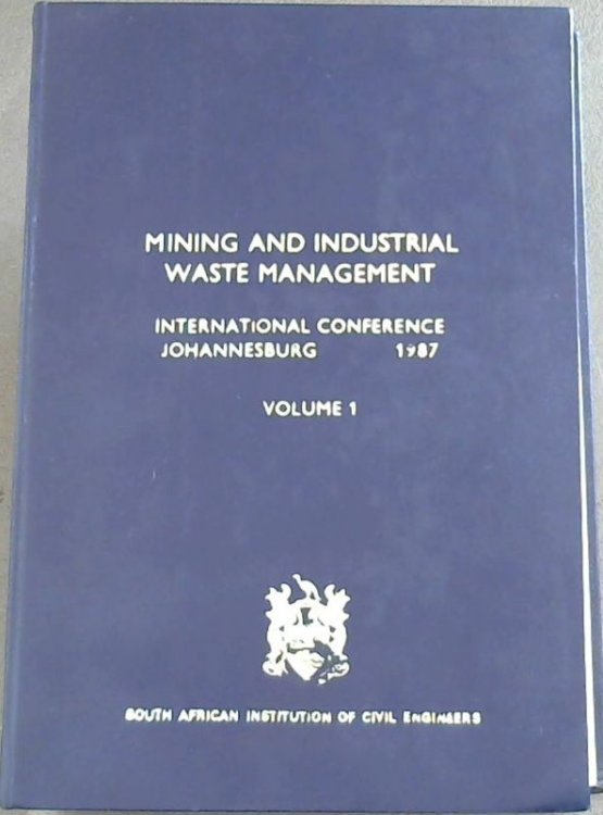 Mining and Industrial Waste Management International Conference : Proceedings of the International Conference on Mining and Industrial Waste Management / Johannesburg / August 1987 - Volume One