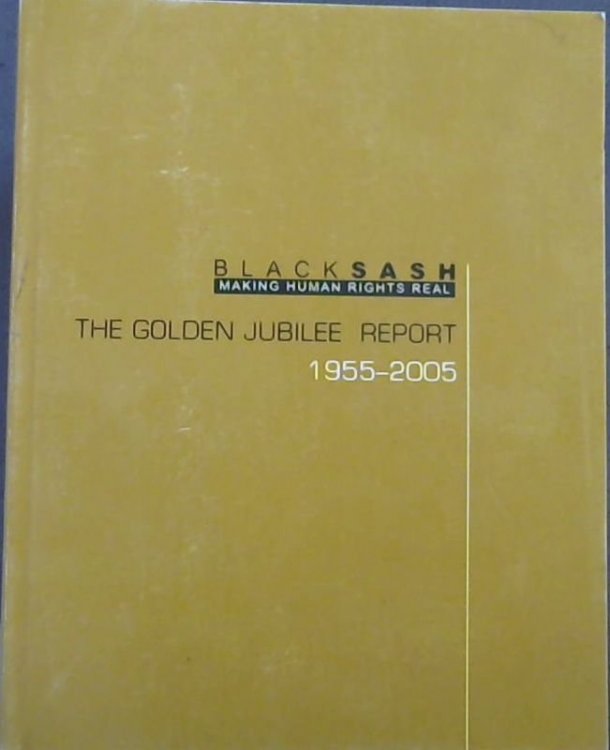 Black Sash The Golden Jubilee Report 1955 - 2005 : Making Human Rights Real