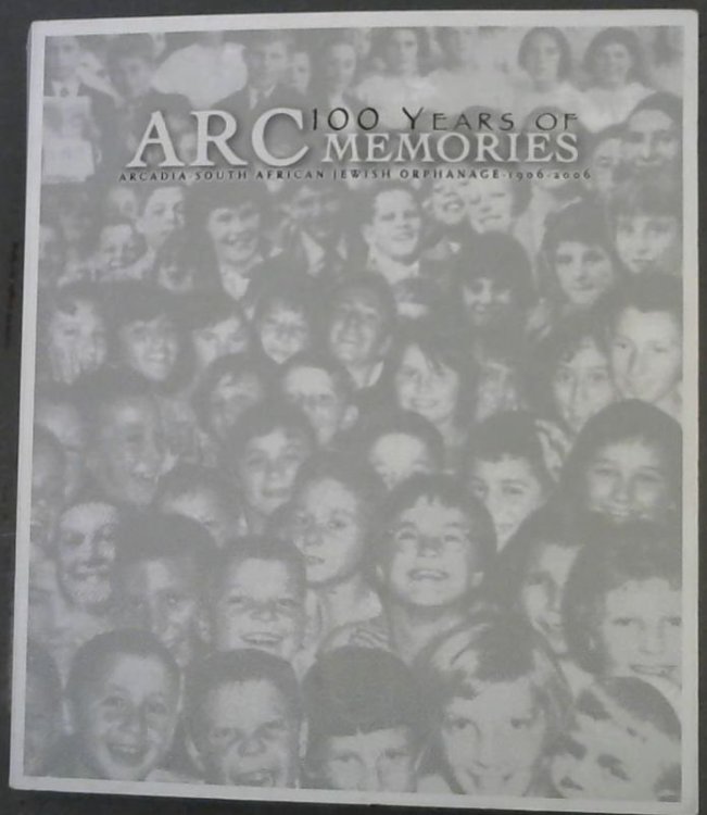 ARC 100 Years of Memories: Arcadia South African Jewish Orphanage 1906-2006