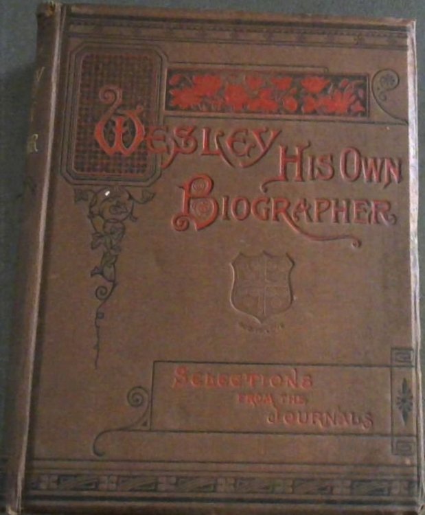 Wesley His Own Biographer. Selections from the Journals of the Rev John Wesley AM, sometime Fellow of Lincoln College, Oxford