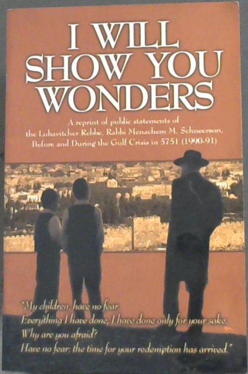 I Will Show You Wonders : a reprint of publc statements of the Lubavitcher Rebbe, Rabbi Menachem M. Schneerson, Before and During the Gulf Crisis