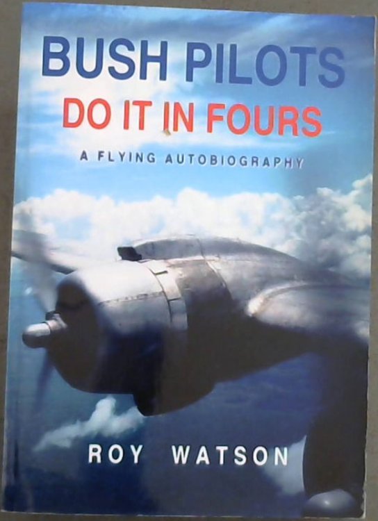 Bush Pilots do it in Fours: A Flying Autobiography