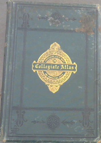 The Collegiate Atlas, Consisting of Thirty-Two Maps of Modern Geography, Embracing all the Latest Discoveries and Changes in Boundaries ; and Eighteen Maps of Historical Geography. With a Copious Index.