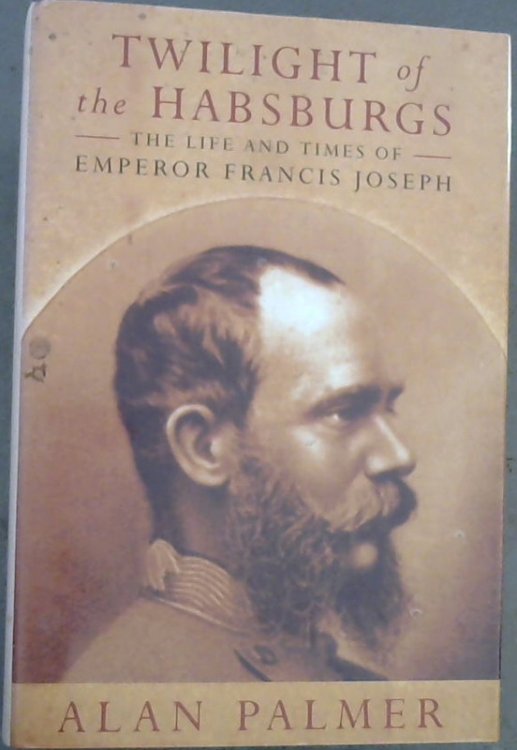 Twilight of the Habsburgs: life and times of Emperor Francis Joseph