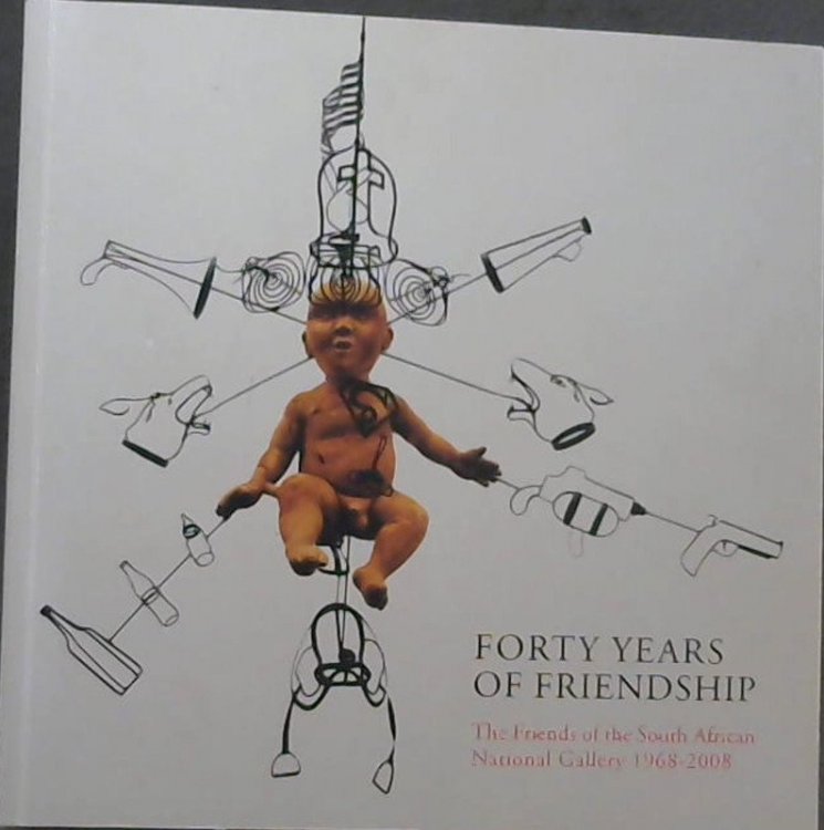 Forty Years of Friendship : The Friends of the South African National Gallery 1968 - 2008