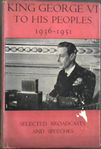 King George VI To His Peoples: Selected Broadcasts and Speeches