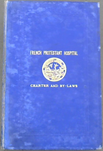 The Charter and By-Laws of the Corporation of the Governor and Directors of the Hospital for Poor French Protestants and Their Descendants Residing in Great Britain