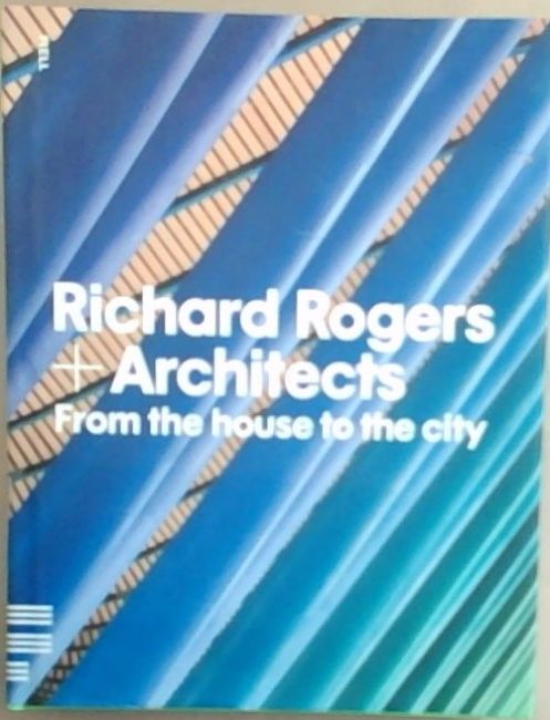 Richard Rogers and Architects: From the House to the City