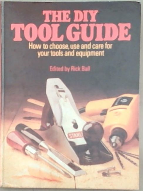 Do-it-yourself Tool Guide: How to Choose, Use and Care for Your Tools and Equipment