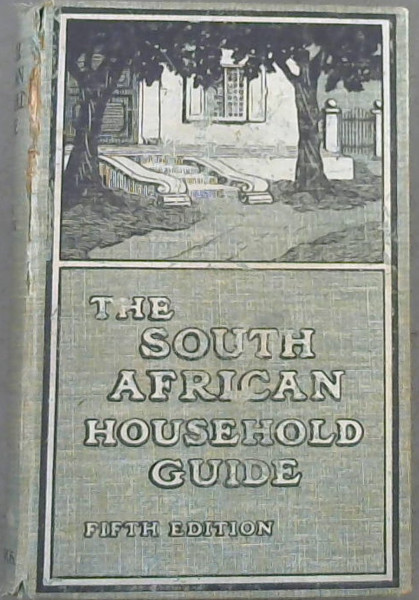 The South African Household Guide Containing Practical Hints on Plain Cooking with Recipes ; Useful General Hints ; Medical Advice to Mothers, Etc ; Household Work ; Notes for Farmers. To Which have been added Special Articles on Hygiene, Physical Culture, Dairying, Gardening, and Poultry