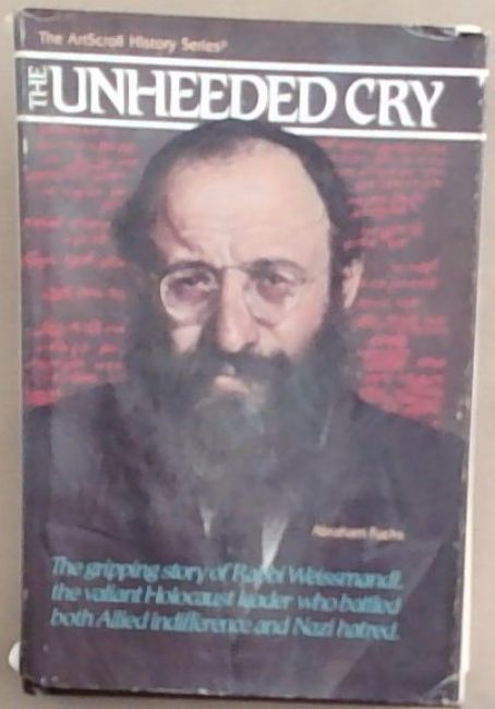 The Unheeded Cry: The Gripping Story of Rabbi Chaim Michael Dov Weissmandl, the Valian Holocaust Leader Who Battled Both Allied Indiffer (ArtScroll History)
