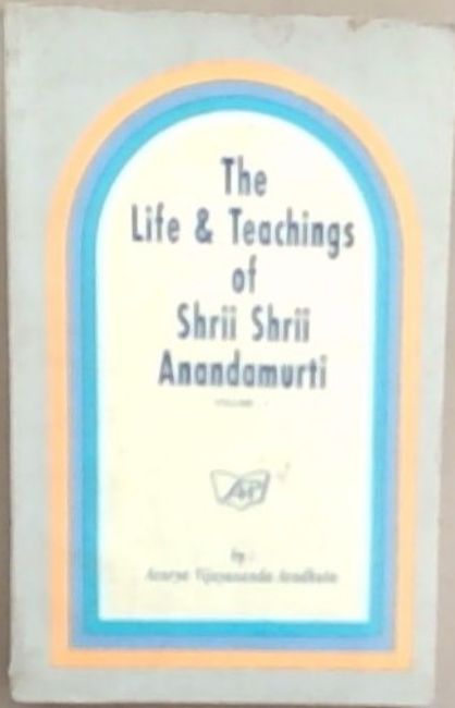 The life and teachings of Shrii Shrii A'nandamu'rti: Volume 1