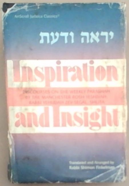 Inspiration and Insight - Torah, Discourses on the Weekly Parashah by the Manchster Rosh Yeshivah, Rabbi Yehudah Zev Segal, zt'l