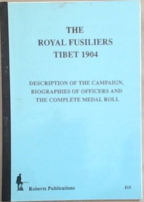 The Royal Fusiliers Tibet 1904: Descriptions of the Campaign, Biographies of Officers and the Complete Medal Roll