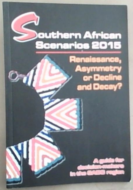 Southern African Scenarios 2015 Renaissance, Asymmetry or Decline and Decay