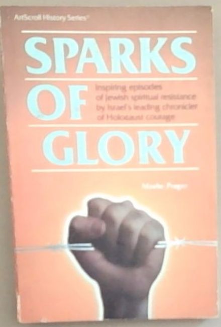 Sparks of Glory: Inspiring episodes of Jewish spiritual resistance by Israel's leading chronicler of Holocaust courage