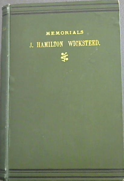 Memorials of John Hamilton Wicksteed; being Passages from his Journal and Letters
