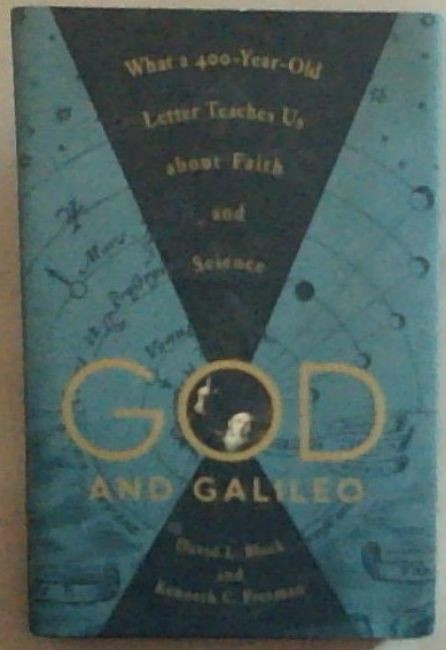 God and Galileo : what a 400 year old letter teaches us about faith and science [signed]