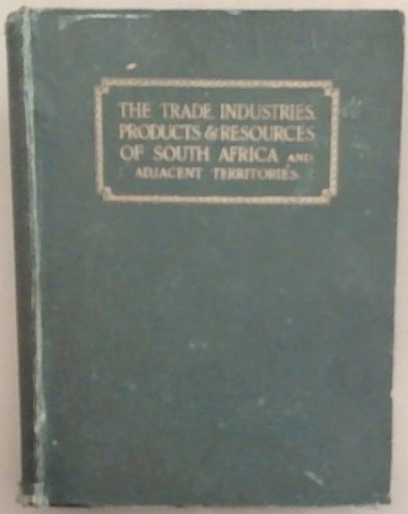 The Trade, Industries, Products & Resources of South Africa and Adjacent Territories. Business and General Handbook