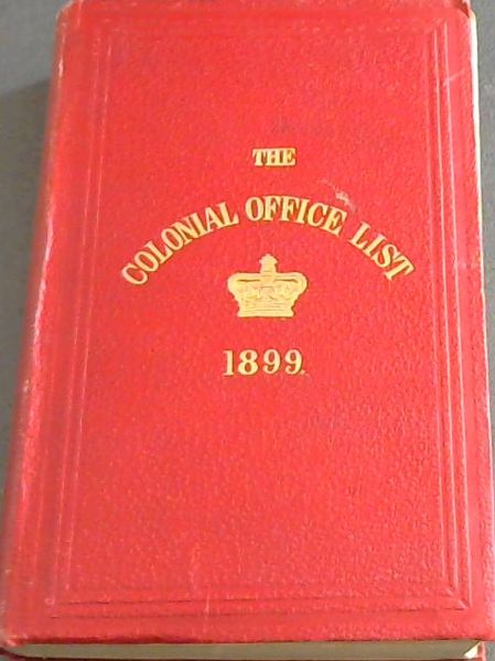 The Colonial Office List for 1899: Comprising Historical and Statistical Information respecting the Colonial Dependencies of Great Britain