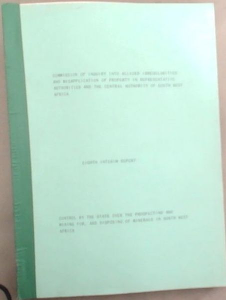 Commission of Inquiry into Alleged Irregularities and Misapplication of Property in Representative Authorities and the Central Authority of South West Africa, Eight Interim Report. Control by the state over the prospecting and mining for, disposing of minerals in South West Africa