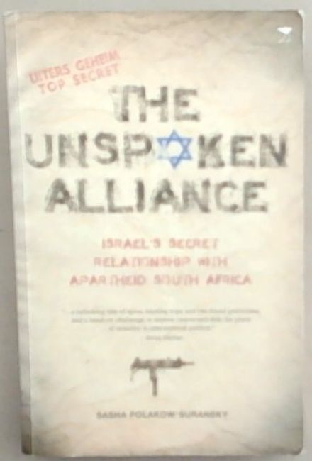 THE UNSPOKEN ALLIANCE (ISRAEL'S SECRET RELATIONSHIP WITH APARTHEID SOUTH AFRICA)