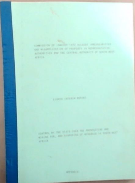 Commission of Inquiry into Alleged Irregularities and Misapplication of Property in Representative Authorities and the Central Authority of South West Africa, Eighth Interim Report. Control by the state over the prospecting and mining for, disposing of minerals in South West Africa : APPENDIX