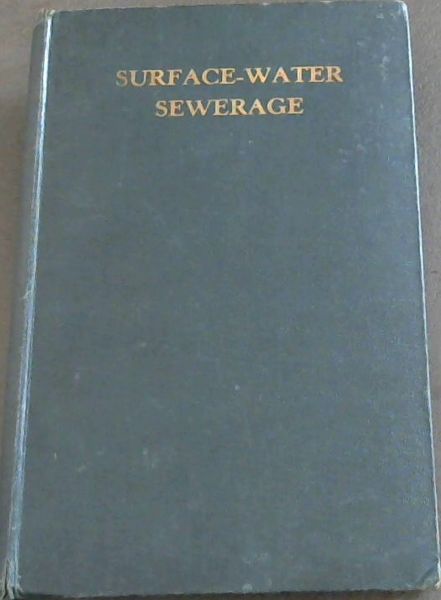 Surface-Water Sewerage: The Theory, Mathematics and Practical Design of Surface-water and Combined Sewers, Storm-relief Sewers, Storage-tanks, Soakaways, Pumping Stations, etc.
