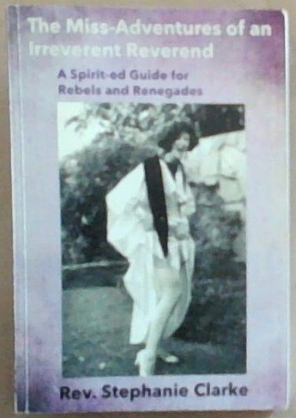 The Miss-Adventures of an Irreverent Reverend: A Spirit-ed Guide for Rebels and Renegades