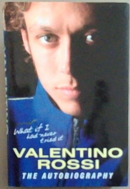 What If I Had Never Tried It : Valentino Rossi The Autobiography