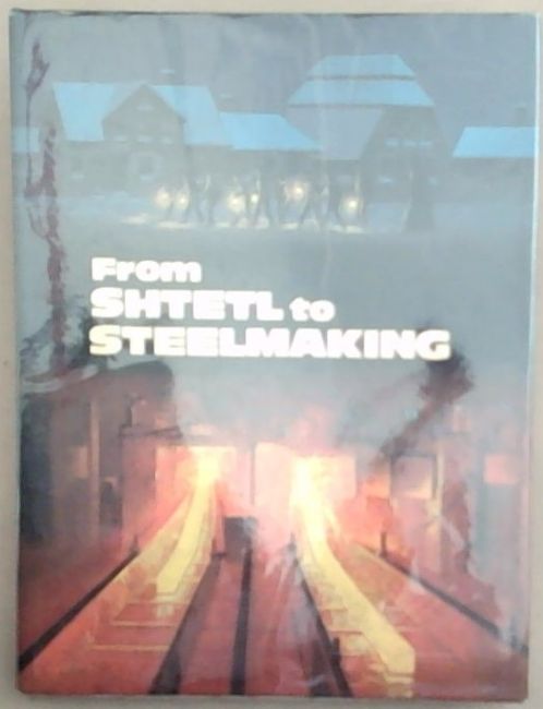Image for From Shtetl to Steelmaking: The story of three immigrant families and a family business From Shtetl to Steelmaking: The story of three immigrant families and a family business
