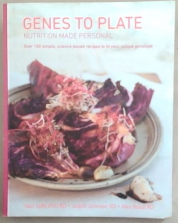 Genes to Plate: Nutrition made Personal, Over 100 Simple, Science-Based Recipes to fit your Unique Genotype
