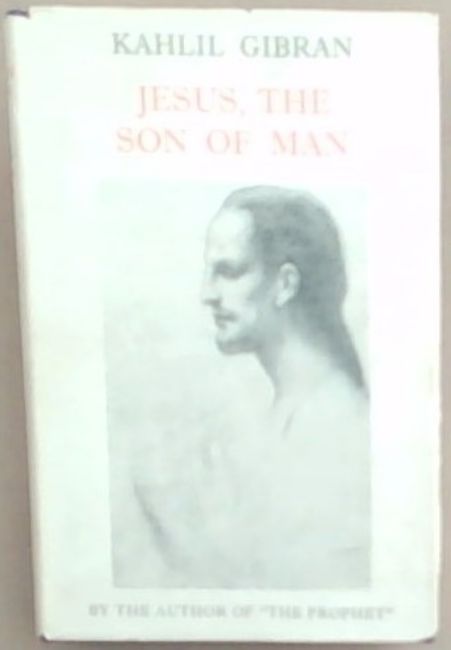 Jesus The Son of Man: His Words and His Deeds as Told and Recorded by Those Who Knew Him