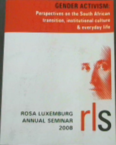 Gender Activism: Perspectives on the South African transition, institutional cultures & everyday life (Proceedings of the Rosa Luxemburg Seminar 2008)
