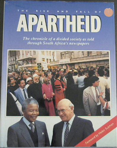 The Rise and Fall of Apartheid: The Chronicle of a divided society as told through South Africa's newspapers