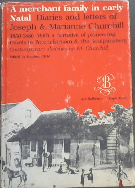 A merchant family in early Natal : Diaries and letters of Joseph and Marianne Churchill 1850 to 1880 - With a narrative of pioneering travels to Potchefstroom and the Soutpansberg