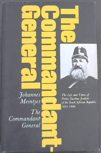 The Commandant-General : the life and times of Petrus Jacobus Joubert of the South African Republic, 1831-1900 / Johannes Meintjes