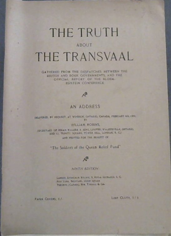 The Truth about The Transvaal gathered from the despatches between the British and Boer Governments, and the official report of the Bloemfontein Conference : An Address delivered, by request, at Windsor, Ontario, Canada, February 6th, 1900, by William Robins, . and printed for the benefit of 