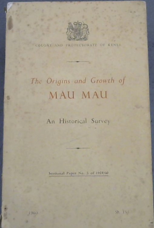 The Origins and Growth of Mau Mau: A historical survey, sessional paper No. 5 of 1959/60