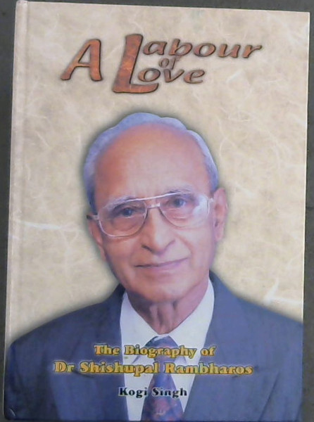 A Labour of Love : The Biography of Dr. Shishupal Rambharos