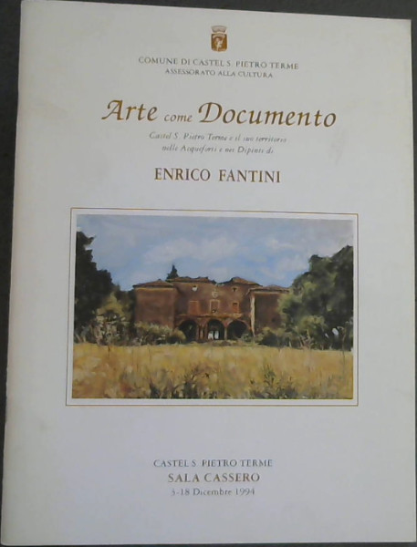 Arte come Documento : Castel S Pietro Terme e il suo territorio nelle Acqueforti e nei Dipinti di Enrico Fantini - Castel S. Pietro Terme Sala Cassero 3-18 Dicembre 1994