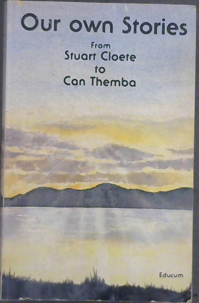 Our own stories: From Stuart Cloete to Can Themba : selected short stories