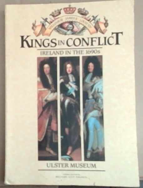 Kings in conflict: Ireland in the 1690s : [published on the occasion of an exhibition in the Ulster Museum, 11 April-2 September 1990]
