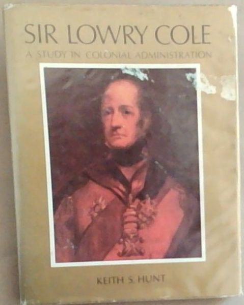 Sir Lowry Cole: Governor of Mauritius 1823-1828 Governor of the Cape of Good Hope 1828-1833