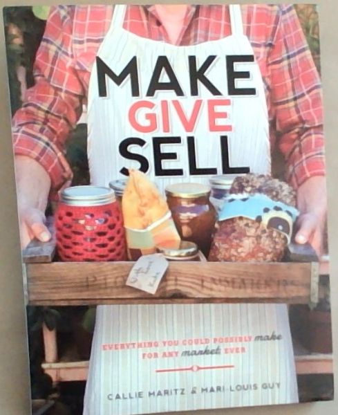 Make Give Sell: Everything You Could Possibly Make for Any Market, Ever
