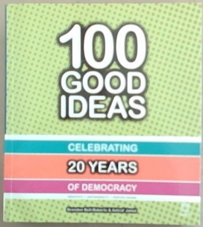 100 Good Ideas: Celebrating 20 Years of Democracy -- Creativity - Sustainability - Positive Change