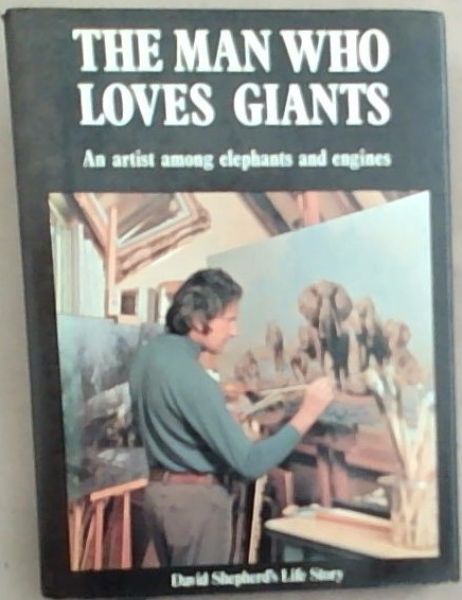 The Man Who Loves Giants: An Artist Among Elephants and Engines [Signed]